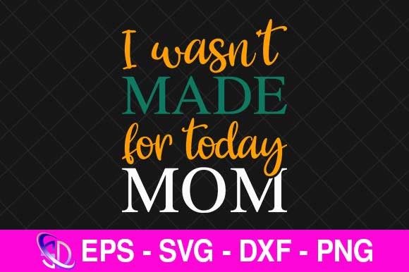 Reviewing I Wasn’t Made for Today Mom Graphics & Crafts
